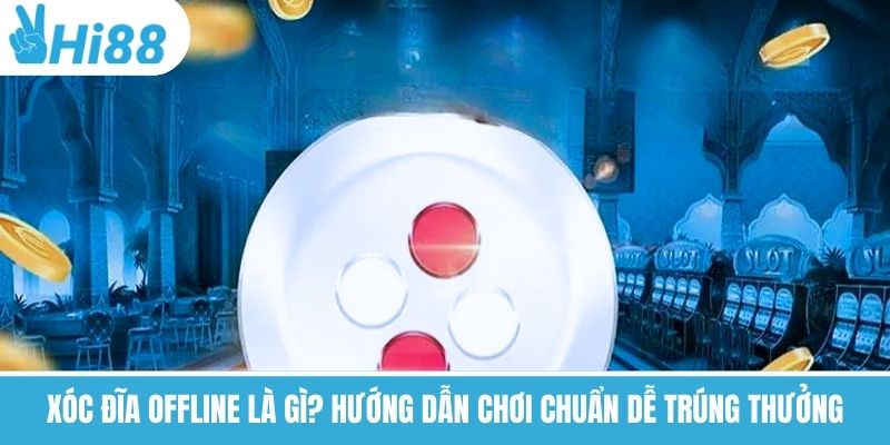 Xóc Đĩa Offline Là Gì? Hướng Dẫn Chơi Chuẩn Dễ Trúng Thưởng
