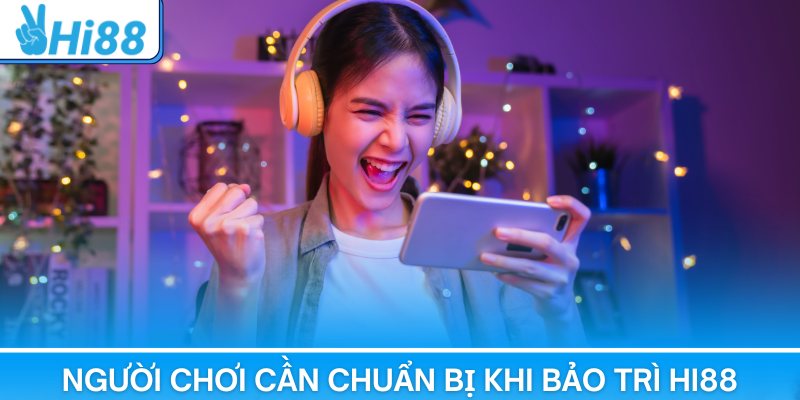 Người chơi cần chuẩn bị kỹ lưỡng mỗi lần bảo trì Hi88
